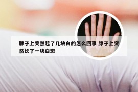 脖子上突然起了几块白的怎么回事 脖子上突然长了一块白斑