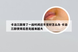 卡泊三醇用了一段时间还不见好怎么办 卡泊三醇使用后患处越来越大