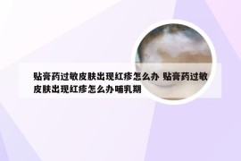 贴膏药过敏皮肤出现红疹怎么办 贴膏药过敏皮肤出现红疹怎么办哺乳期