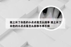 腿上长了白色的小点点是怎么回事 腿上长了白色的小点点是怎么回事不疼不痒