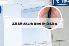 三维皮肤ct怎么做 三维皮肤ct怎么做的