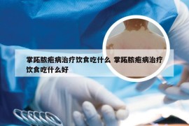 掌跖脓疱病治疗饮食吃什么 掌跖脓疱病治疗饮食吃什么好