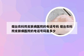 烟台农科院皮肤病医院的电话号码 烟台农科院皮肤病医院的电话号码是多少