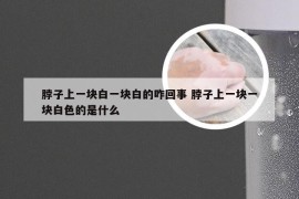 脖子上一块白一块白的咋回事 脖子上一块一块白色的是什么