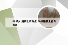 60岁女,胳膊上有白点 50岁胳膊上有白点点