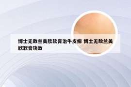 博士无敌兰美欣软膏治牛皮癣 博士无敌兰美欣软膏功效