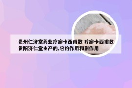 贵州仁济堂药业疗癣卡西甫散 疗癣卡西甫散贵阳济仁堂生产的,它的作用和副作用