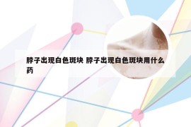 脖子出现白色斑块 脖子出现白色斑块用什么药