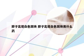 脖子出现白色斑块 脖子出现白色斑块用什么药