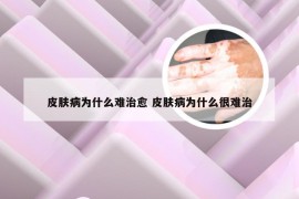 皮肤病为什么难治愈 皮肤病为什么很难治