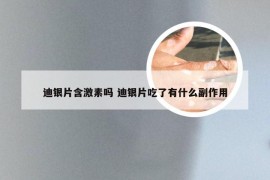 迪银片含激素吗 迪银片吃了有什么副作用