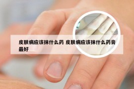 皮肤病应该抹什么药 皮肤病应该抹什么药膏最好