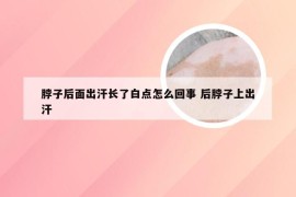 脖子后面出汗长了白点怎么回事 后脖子上出汗