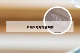 白癜风吃啥加重病情