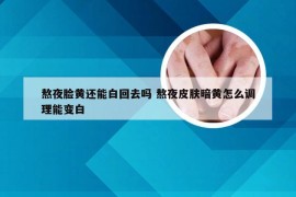 熬夜脸黄还能白回去吗 熬夜皮肤暗黄怎么调理能变白