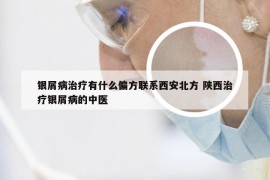 银屑病治疗有什么偏方联系西安北方 陕西治疗银屑病的中医