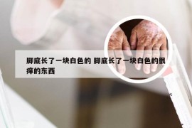 脚底长了一块白色的 脚底长了一块白色的很痒的东西