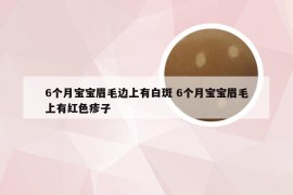 6个月宝宝眉毛边上有白斑 6个月宝宝眉毛上有红色疹子