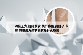 四肢无力,腿脚发软,关节疼痛,闹肚子,长癣 四肢无力关节酸软是什么原因