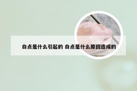 白点是什么引起的 白点是什么原因造成的