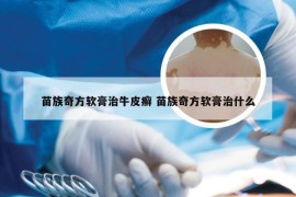 苗族奇方软膏治牛皮癣 苗族奇方软膏治什么