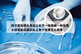 孩子耳后跟头发边上长了一块像癣一样东西 小孩耳朵后面的头上有个疙瘩怎么回事