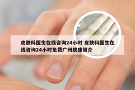 皮肤科医生在线咨询24小时 皮肤科医生在线咨询24小时免费广州肤康简介