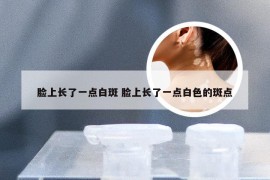 脸上长了一点白斑 脸上长了一点白色的斑点