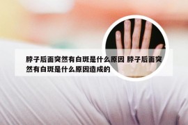 脖子后面突然有白斑是什么原因 脖子后面突然有白斑是什么原因造成的