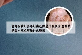 全身皮肤好多小红点还痒是什么原因 全身皮肤起小红点痒是什么原因