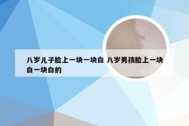 八岁儿子脸上一块一块白 八岁男孩脸上一块白一块白的