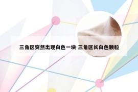 三角区突然出现白色一块 三角区长白色颗粒