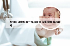 孕妇可以擦癣毒一号药膏吗 孕妇能擦藓药膏吗