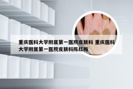 重庆医科大学附属第一医院皮肤科 重庆医科大学附属第一医院皮肤科陈红梅