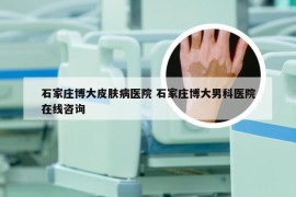 石家庄博大皮肤病医院 石家庄博大男科医院在线咨询