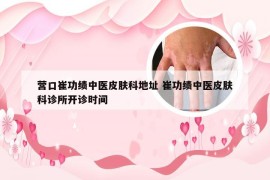营口崔功绩中医皮肤科地址 崔功绩中医皮肤科诊所开诊时间