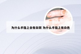 为什么手指上会有白斑 为什么手指上有白色