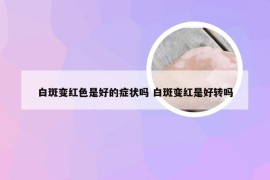 白斑变红色是好的症状吗 白斑变红是好转吗