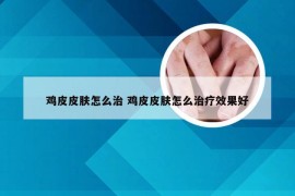 鸡皮皮肤怎么治 鸡皮皮肤怎么治疗效果好