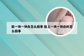 脸一块一块白怎么回事 脸上一块一块白的怎么回事