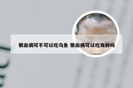 银血病可不可以吃乌鱼 银血病可以吃海鲜吗