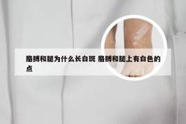 胳膊和腿为什么长白斑 胳膊和腿上有白色的点