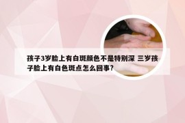 孩子3岁脸上有白斑颜色不是特别深 三岁孩子脸上有白色斑点怎么回事?