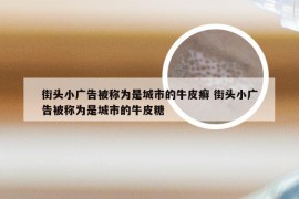 街头小广告被称为是城市的牛皮癣 街头小广告被称为是城市的牛皮糖