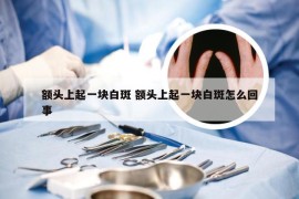 额头上起一块白斑 额头上起一块白斑怎么回事