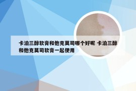 卡泊三醇软膏和他克莫司哪个好呢 卡泊三醇和他克莫司软膏一起使用