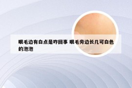 眼毛边有白点是咋回事 眼毛旁边长几可白色的泡泡