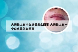 大拇指上有个白点是怎么回事 大拇指上有一个白点是怎么回事