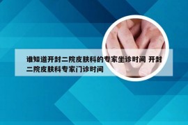 谁知道开封二院皮肤科的专家坐诊时间 开封二院皮肤科专家门诊时间