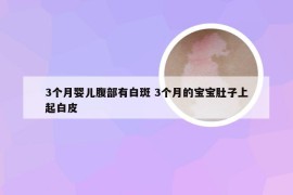 3个月婴儿腹部有白斑 3个月的宝宝肚子上起白皮